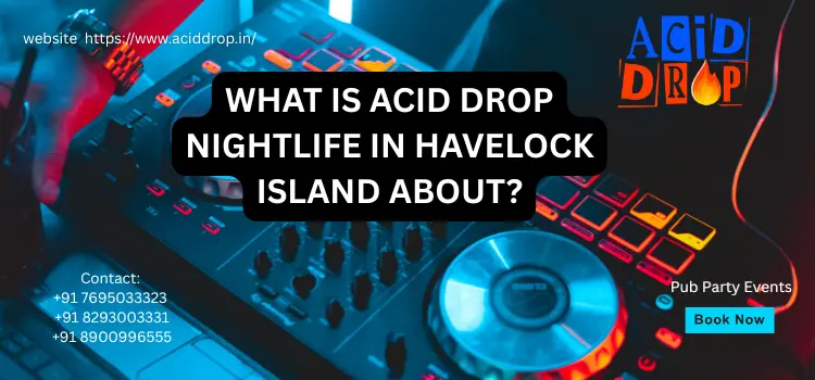 What Is Nightlife In Havelock Island About – Acid Drop?